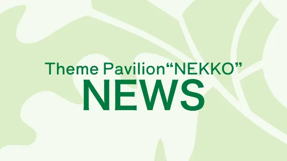 News of Theme Pavilion&ldquo;NEKKO&rdquo;